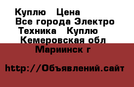 Куплю › Цена ­ 2 000 - Все города Электро-Техника » Куплю   . Кемеровская обл.,Мариинск г.
